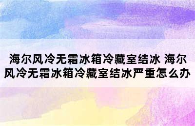 海尔风冷无霜冰箱冷藏室结冰 海尔风冷无霜冰箱冷藏室结冰严重怎么办